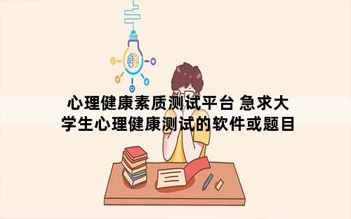 心理健康素质测试平台 急求大学生心理健康测试的软件或题目